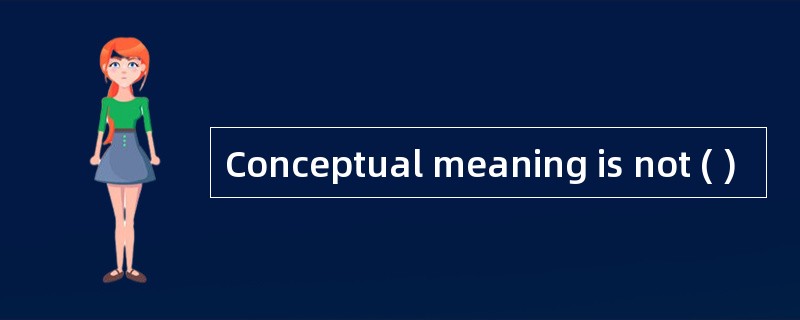 Conceptual meaning is not ( )