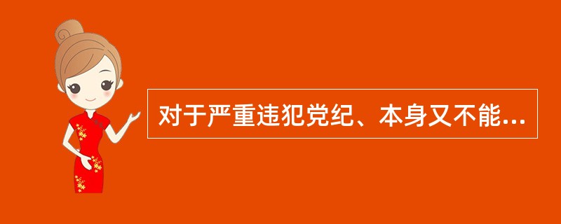 对于严重违犯党纪、本身又不能纠正的党组织领导机构，应当予以（）。