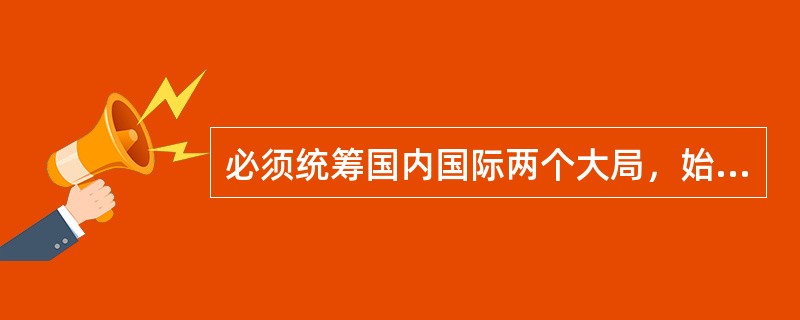 必须统筹国内国际两个大局，始终不渝走和平发展道路、奉行（）的开放战略。