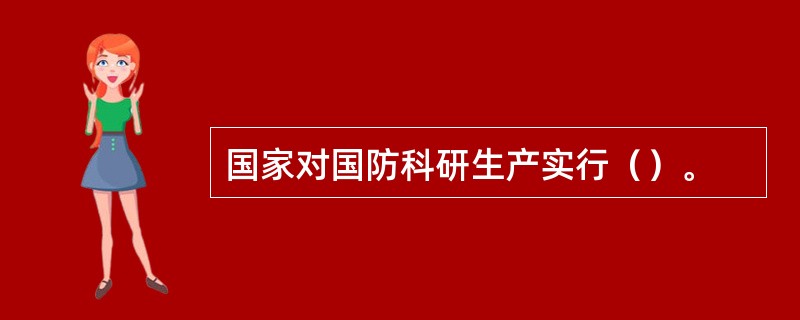 国家对国防科研生产实行（）。