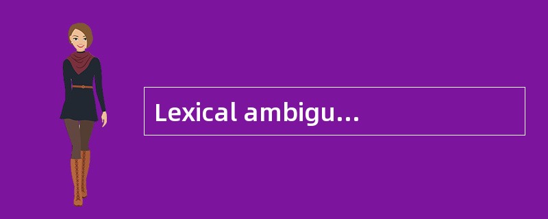 Lexical ambiguity arises from polysemy or ( ) which cannot be determined by the context.