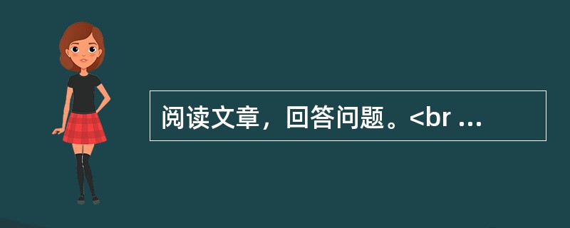 阅读文章，回答问题。<br /><img src="https://img.zhaotiba.com/fujian/20220831/ucxdtvrarp0.png&quo