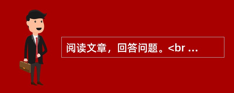 阅读文章，回答问题。<br /><img src="https://img.zhaotiba.com/fujian/20220831/3iyyjkweny1.png&quo