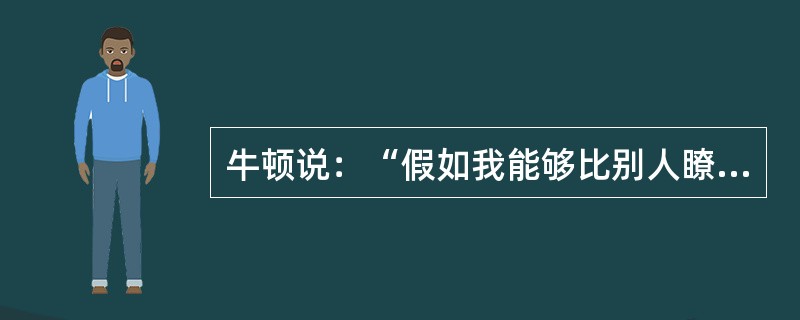 牛顿说：“假如我能够比别人瞭望得略微远些，那是因为我站在巨人们的肩膀上。”这句话肯定了（）。