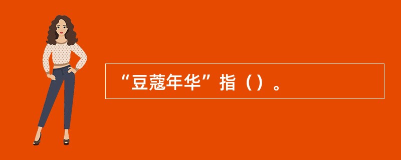 “豆蔻年华”指（）。
