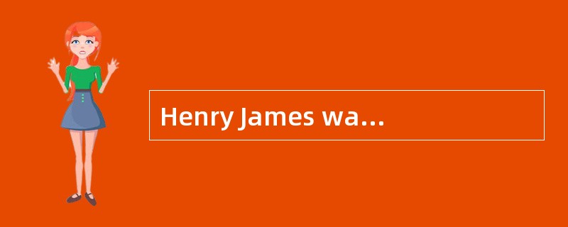 Henry James was most famous for( )