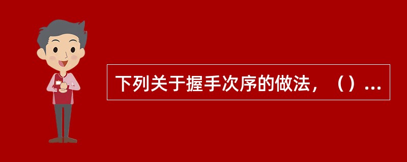 下列关于握手次序的做法，（）是不正确的。