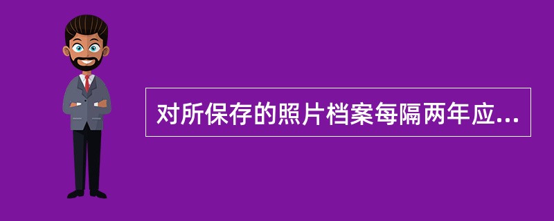 对所保存的照片档案每隔两年应对底片、照片进行一次抽样检查，不超过五年进行一次全面检查。（）