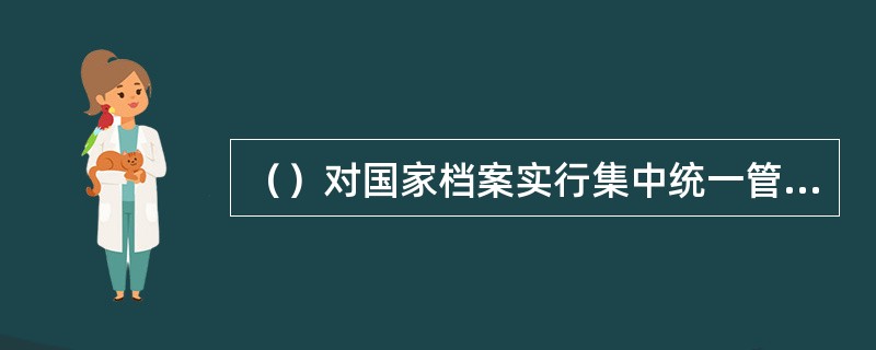 （）对国家档案实行集中统一管理作了第一次表述。