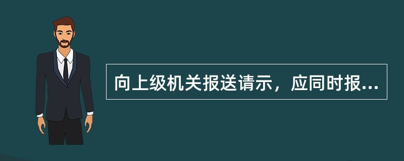 向上级机关报送请示，应同时报送下级机关。（）