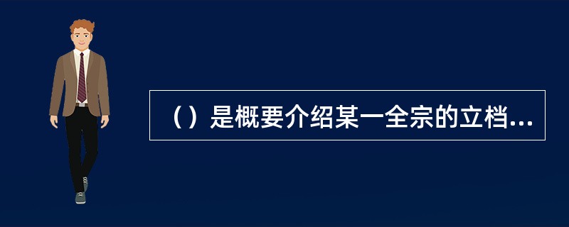 （）是概要介绍某一全宗的立档单位历史，全宗内档案的历史、内容和成人及其利用价值的一种科学查考工具。