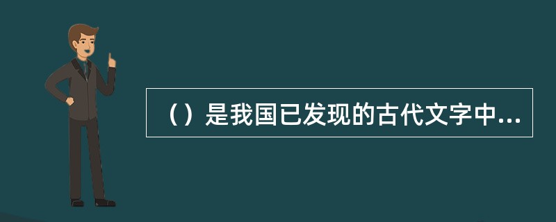 （）是我国已发现的古代文字中时代最早、体系较为完整的文字。