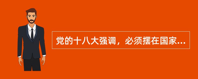 党的十八大强调，必须摆在国家发展全局的核心位置的是（）。