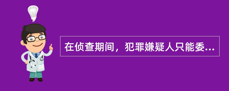 在侦查期间，犯罪嫌疑人只能委托律师作为辩护人。（）