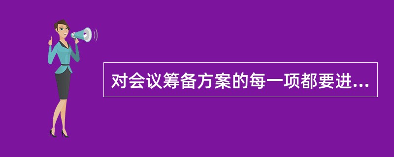 对会议筹备方案的每一项都要进行认真审核，特别是重要会议，更要注意方案的（）。