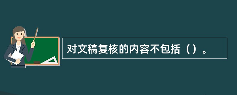 对文稿复核的内容不包括（）。