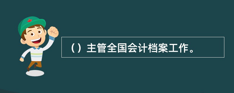 （）主管全国会计档案工作。