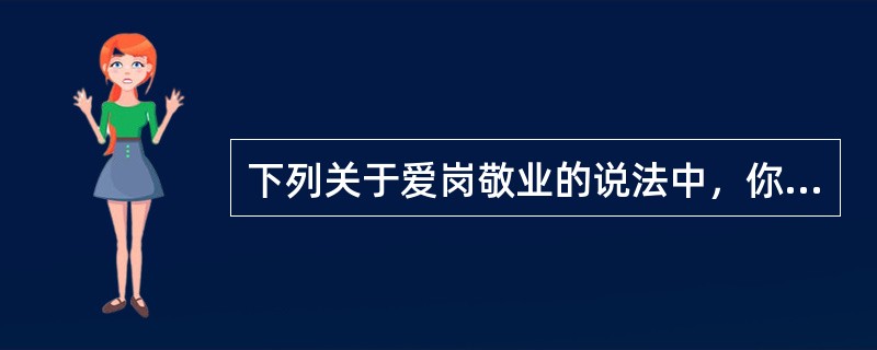 下列关于爱岗敬业的说法中，你认为不正确的有（）。