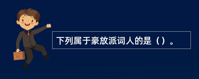 下列属于豪放派词人的是（）。