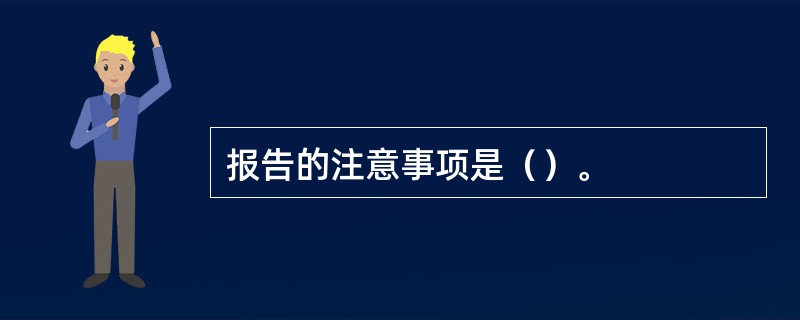 报告的注意事项是（）。