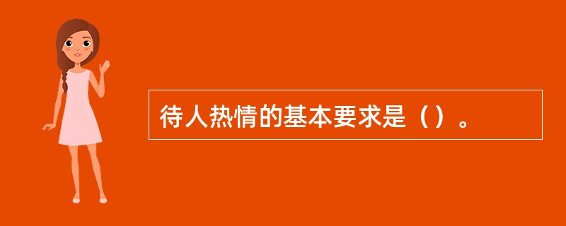 待人热情的基本要求是（）。