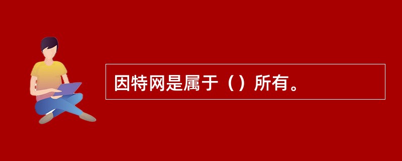 因特网是属于（）所有。