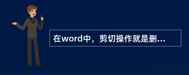 在word中，剪切操作就是删除操作。（）