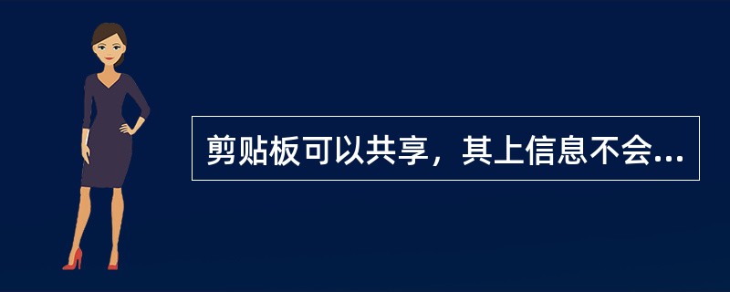 剪贴板可以共享，其上信息不会改变。（）