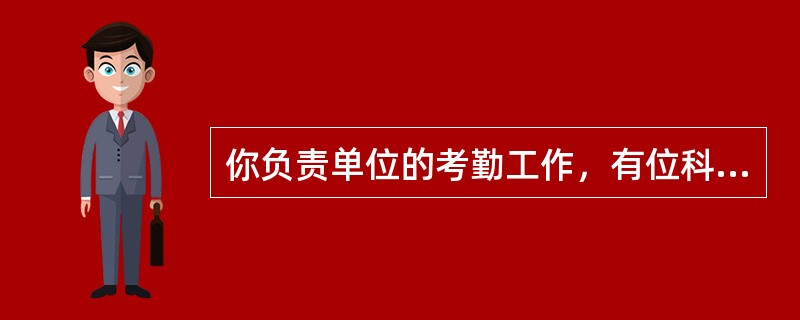 你负责单位的考勤工作，有位科长经常迟到，并让你不要记他迟到，你该怎么办？