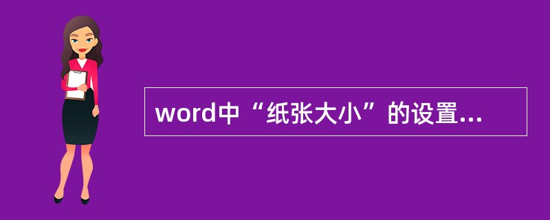 word中“纸张大小”的设置是在“页面设置”对话框中进行的。（）