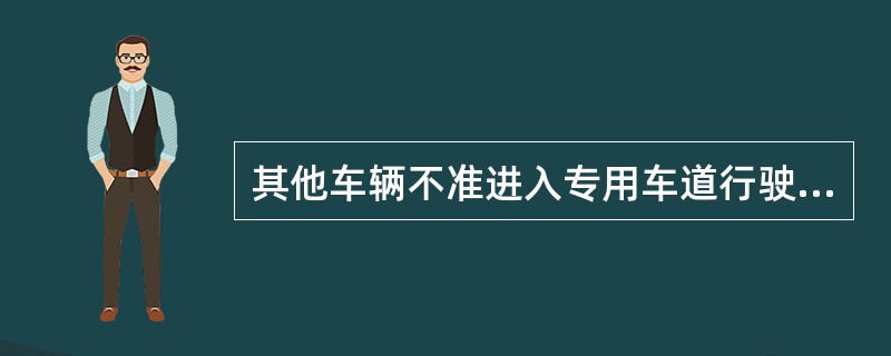 其他车辆不准进入专用车道行驶，其目的是为了不影响专用车的正常通行。（）