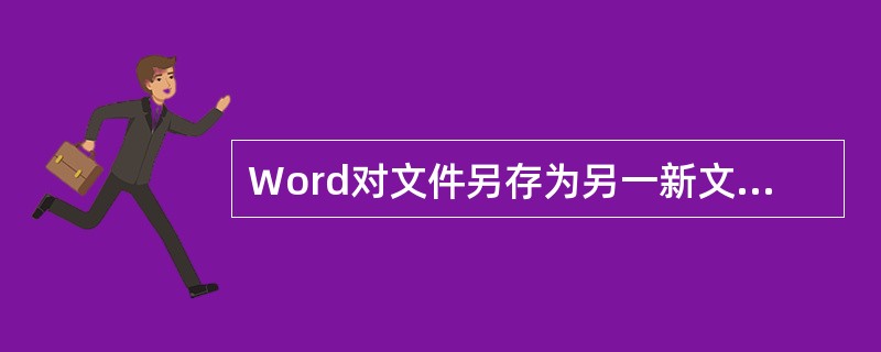 Word对文件另存为另一新文件名，可选用“文件”菜单中的另存为命令。（）