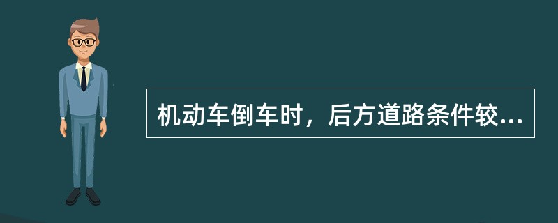 机动车倒车时，后方道路条件较好的，应加速倒车，迅速完成操作。（）