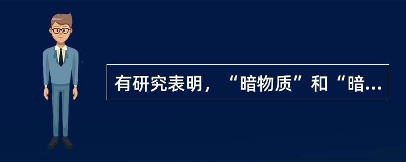 有研究表明，“暗物质”和“暗能量”约占宇宙总质量的96%。科学家预计，如果我们对“暗物质”和“暗能量”有了突破性的认识，人类的宇宙观将会发生巨大的改变，人们对时间、空间和物质等的看法，也将和过去不同。