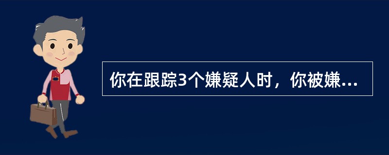 你在跟踪3个嫌疑人时，你被嫌疑人发现了怎么办？