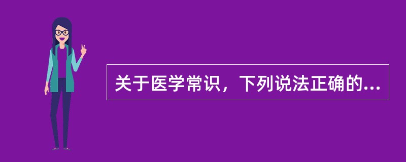 关于医学常识，下列说法正确的是( )。