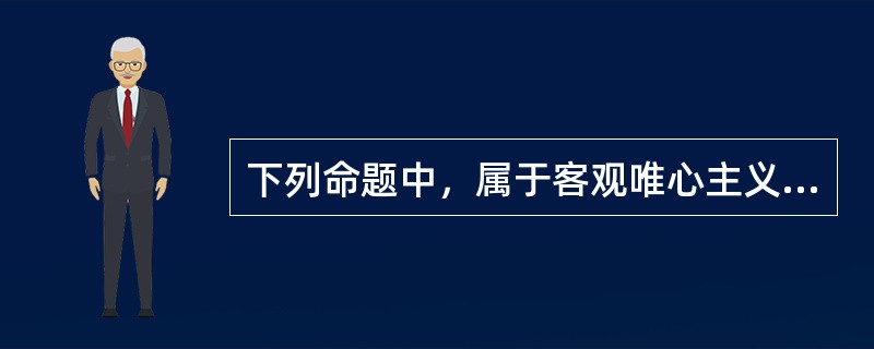 下列命题中，属于客观唯心主义的是( )。