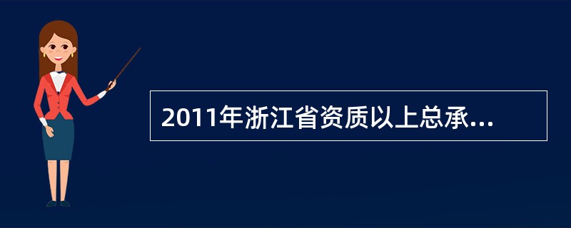 2011年浙江省资质以上总承包和专业承包建筑业企业(下同)完成建筑业总产值14686亿元，比上年同期增长22.3%。全年浙江省建筑业企业签订合同额26197亿元，其中本年新签合同额16468亿元，分别