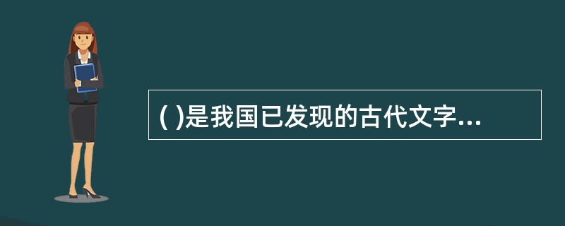 ( )是我国已发现的古代文字中时代最早、体系较为完整的文字。