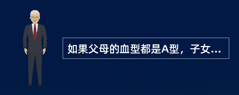 如果父母的血型都是A型，子女不会出现的血型是( )。