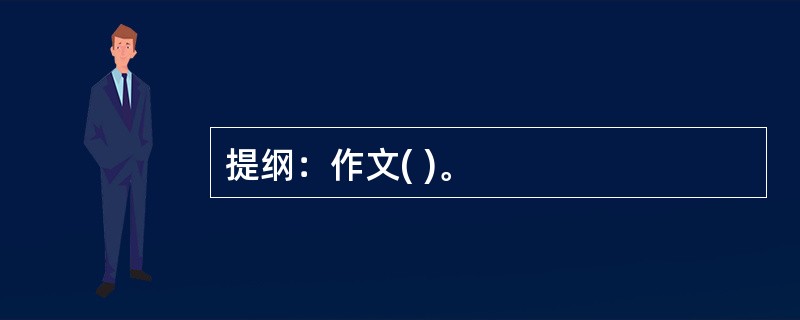 提纲：作文( )。