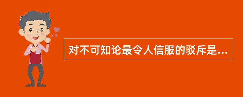 对不可知论最令人信服的驳斥是( )。