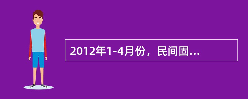 2012年1-4月份，民间固定资产投资46869亿元，比上年同期增长27.3%，增速较1-3月份回落6个百分点，比同期固定资产投资(不含农户)增速高7.1个百分点。民间固定资产投资占固定资产投资的比重