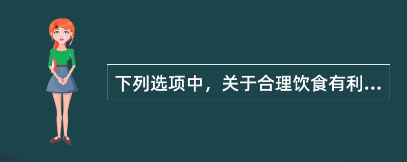 下列选项中，关于合理饮食有利于健康的说法正确的是( )。