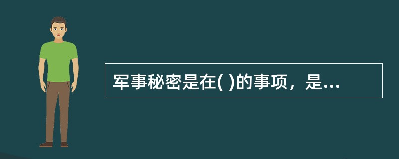 军事秘密是在( )的事项，是国家秘密的重要组成部分。