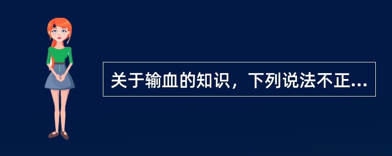 关于输血的知识，下列说法不正确的是( )。