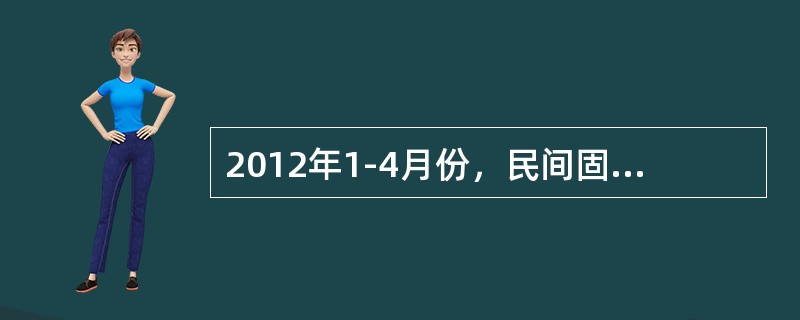 2012年1-4月份，民间固定资产投资46869亿元，比上年同期增长27.3%，增速较1-3月份回落6个百分点，比同期固定资产投资(不含农户)增速高7.1个百分点。民间固定资产投资占固定资产投资的比重