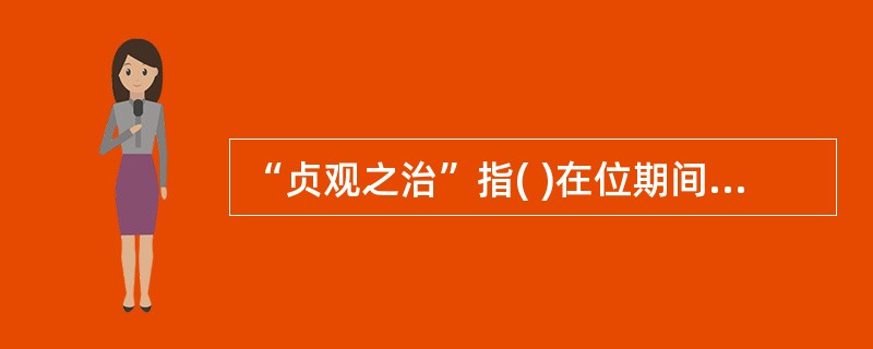 “贞观之治”指( )在位期间的清明政治。