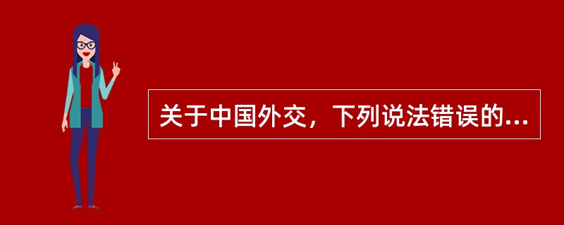 关于中国外交，下列说法错误的是( )。