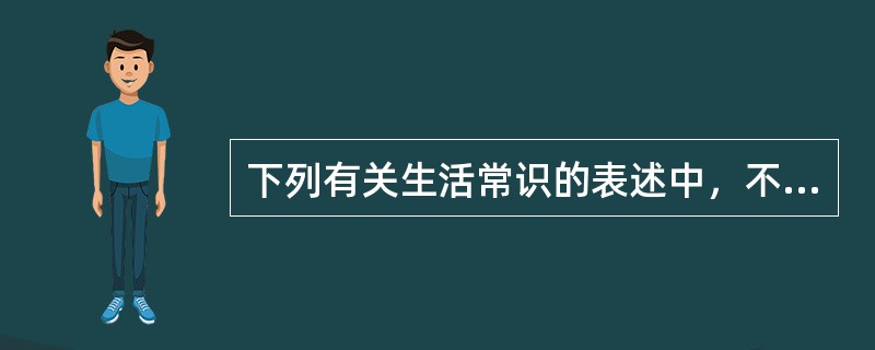 下列有关生活常识的表述中，不正确的一项是( )。